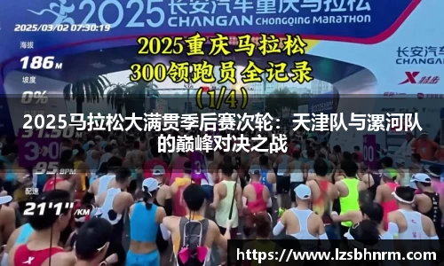 2025马拉松大满贯季后赛次轮：天津队与漯河队的巅峰对决之战