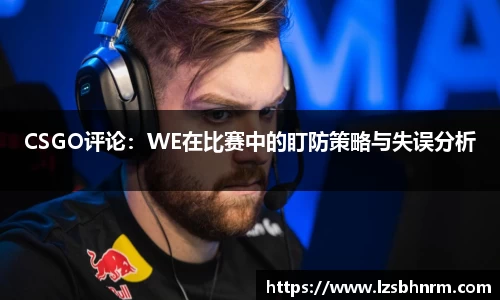 CSGO评论：WE在比赛中的盯防策略与失误分析
