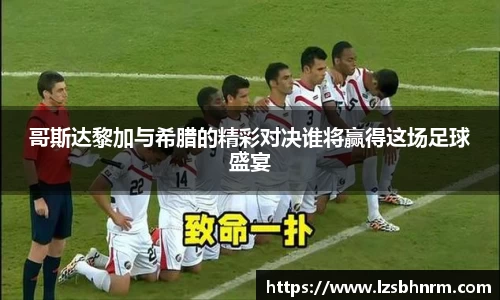 哥斯达黎加与希腊的精彩对决谁将赢得这场足球盛宴