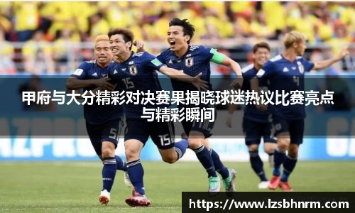 甲府与大分精彩对决赛果揭晓球迷热议比赛亮点与精彩瞬间