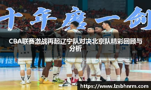 CBA联赛激战再起辽宁队对决北京队精彩回顾与分析