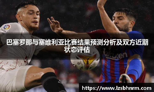 巴塞罗那与塞维利亚比赛结果预测分析及双方近期状态评估